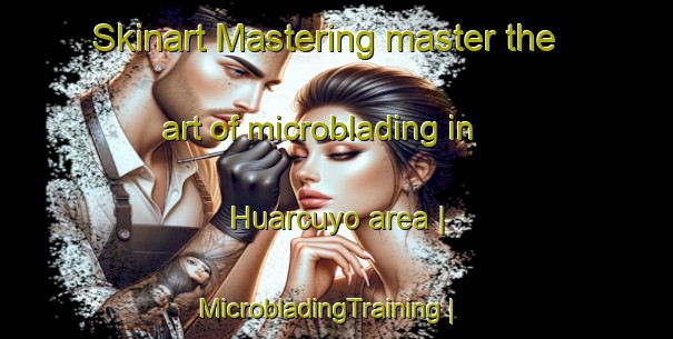 Skinart Mastering master the art of microblading in Huarcuyo area | MicrobladingTraining | MicrobladingClasses | SkinartTraining-Peru